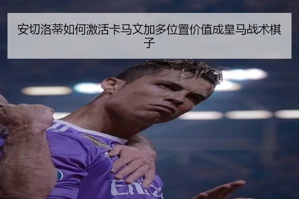 安切洛蒂如何激活卡马文加多位置价值成皇马战术棋子