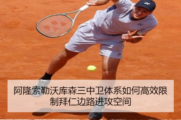 阿隆索勒沃库森三中卫体系如何高效限制拜仁边路进攻空间