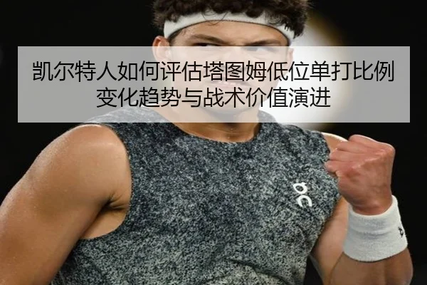 凯尔特人如何评估塔图姆低位单打比例变化趋势与战术价值演进