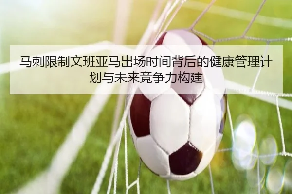 马刺限制文班亚马出场时间背后的健康管理计划与未来竞争力构建