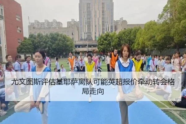尤文图斯评估基耶萨离队可能英超报价牵动转会格局走向