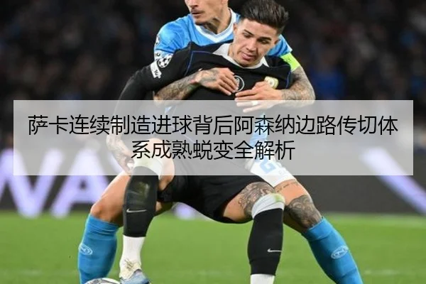 萨卡连续制造进球背后阿森纳边路传切体系成熟蜕变全解析